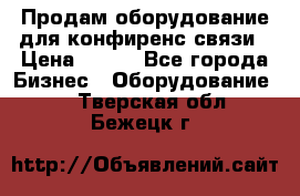 Продам оборудование для конфиренс связи › Цена ­ 100 - Все города Бизнес » Оборудование   . Тверская обл.,Бежецк г.